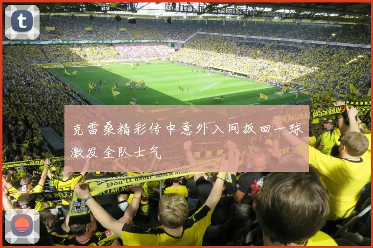 克雷桑精彩传中意外入网扳回一球激发全队士气