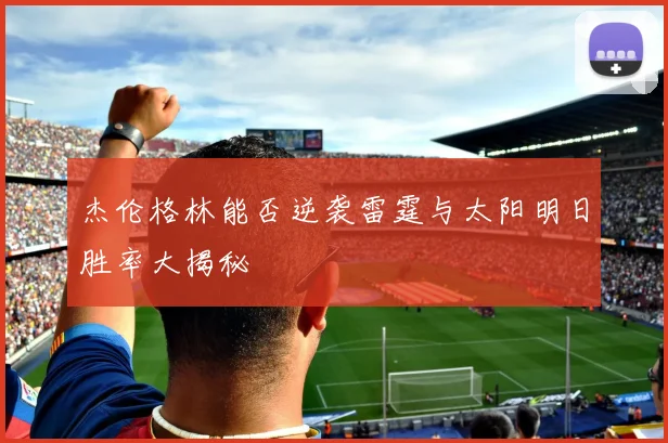 杰伦格林能否逆袭雷霆与太阳明日胜率大揭秘