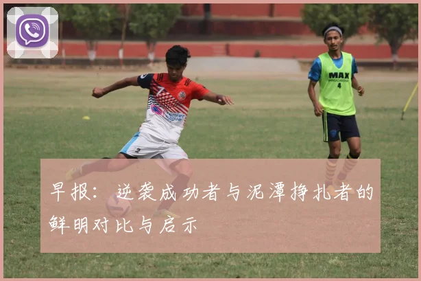 早报：逆袭成功者与泥潭挣扎者的鲜明对比与启示