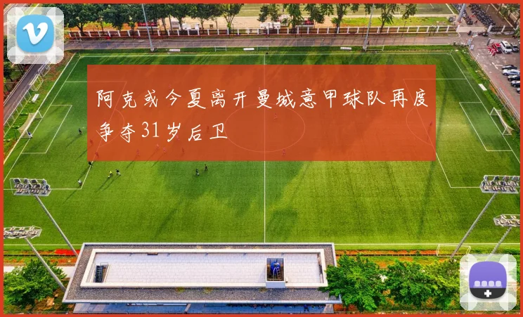 阿克或今夏离开曼城意甲球队再度争夺31岁后卫