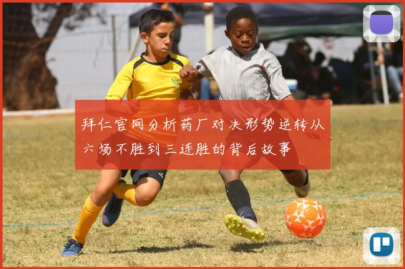 拜仁官网分析药厂对决形势逆转从六场不胜到三连胜的背后故事
