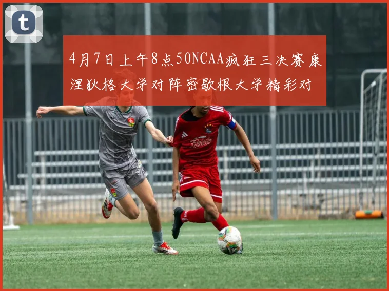 4月7日上午8点50NCAA疯狂三决赛康涅狄格大学对阵密歇根大学精彩对决即将开启