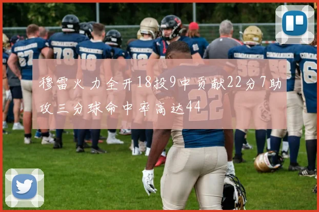 穆雷火力全开18投9中贡献22分7助攻三分球命中率高达44