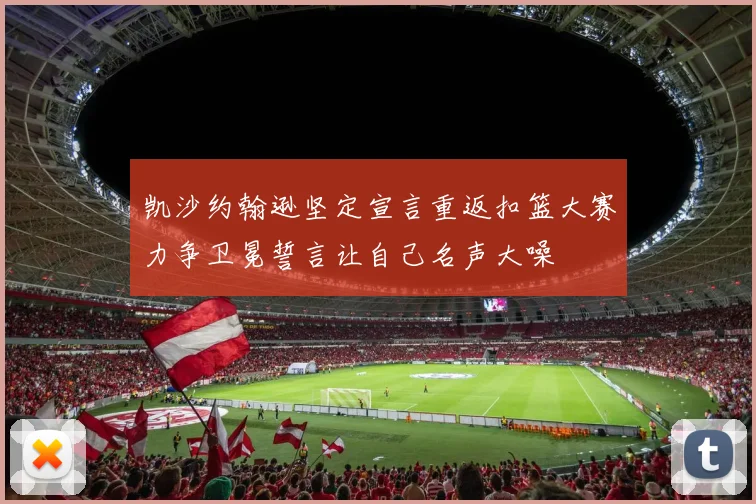凯沙约翰逊坚定宣言重返扣篮大赛力争卫冕誓言让自己名声大噪