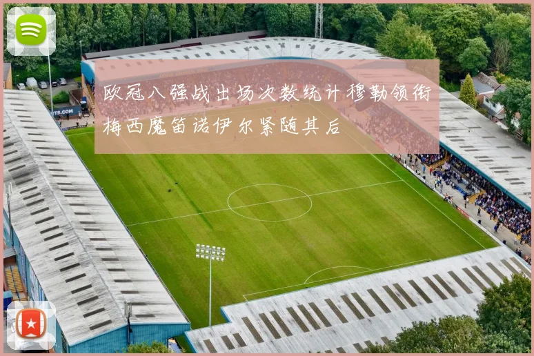欧冠八强战出场次数统计穆勒领衔梅西魔笛诺伊尔紧随其后
